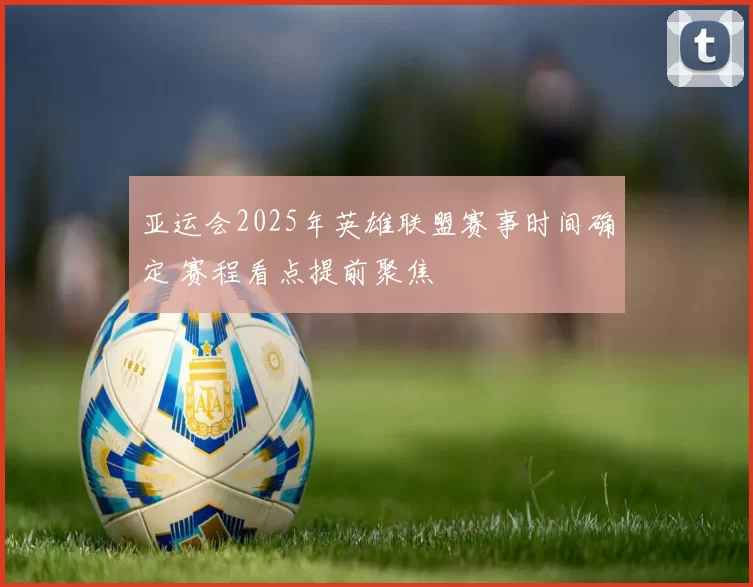 亚运会2025年英雄联盟赛事时间确定 赛程看点提前聚焦