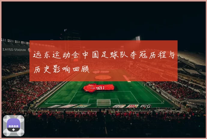 远东运动会中国足球队夺冠历程与历史影响回顾