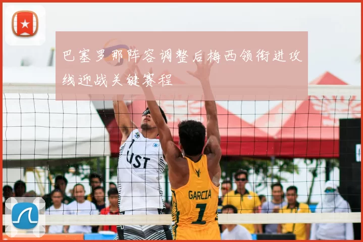 巴塞罗那阵容调整后梅西领衔进攻线迎战关键赛程