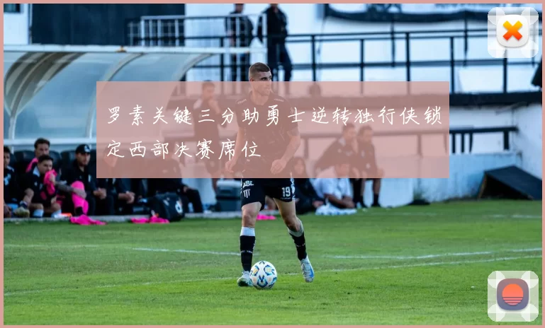 罗素关键三分助勇士逆转独行侠锁定西部决赛席位