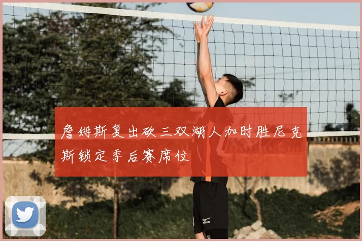 詹姆斯复出砍三双湖人加时胜尼克斯锁定季后赛席位