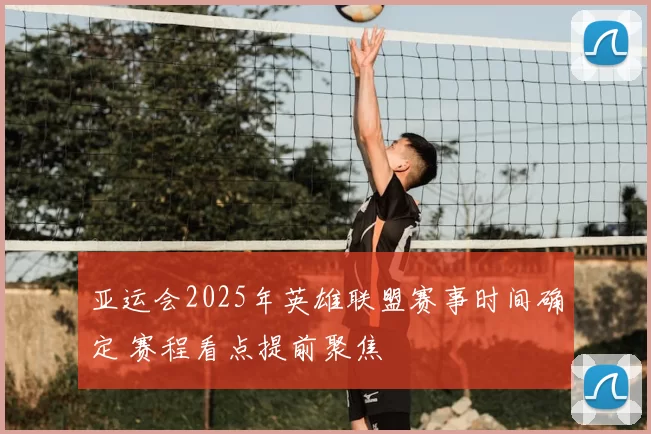 亚运会2025年英雄联盟赛事时间确定 赛程看点提前聚焦