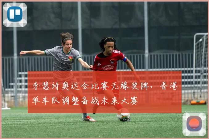 李慧诗奥运会比赛无缘奖牌，香港单车队调整备战未来大赛