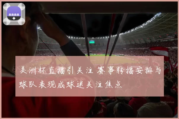 美洲杯直播引关注 赛事转播安排与球队表现成球迷关注焦点