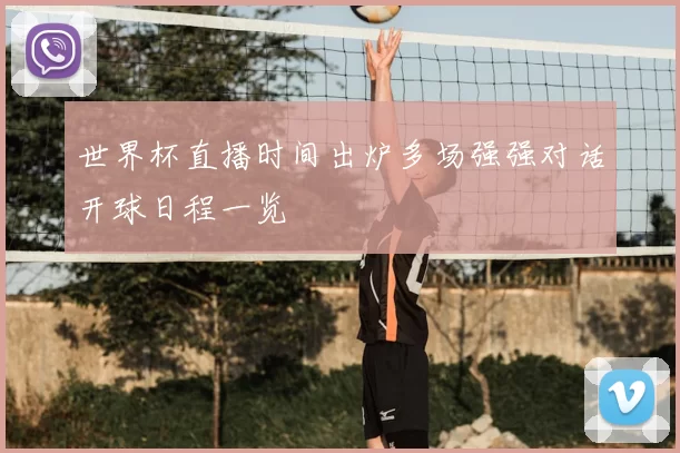 世界杯直播时间出炉多场强强对话开球日程一览