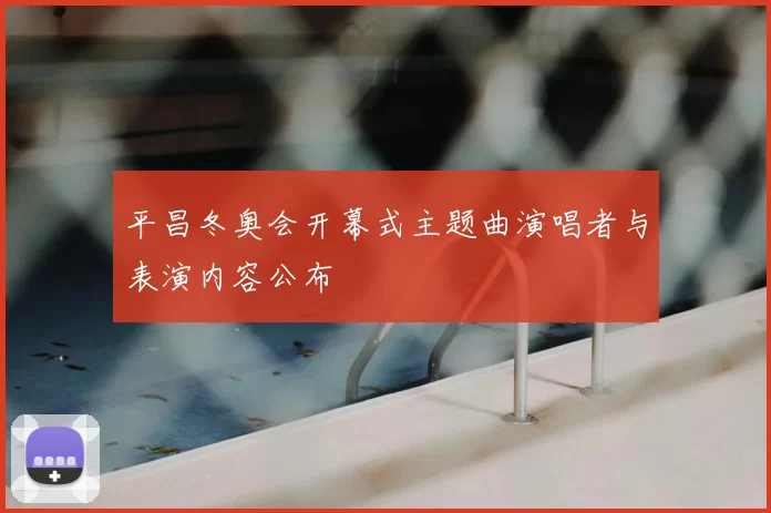 平昌冬奥会开幕式主题曲演唱者与表演内容公布