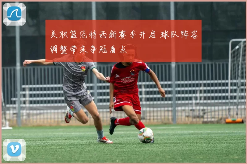 美职篮范特西新赛季开启 球队阵容调整带来争冠看点