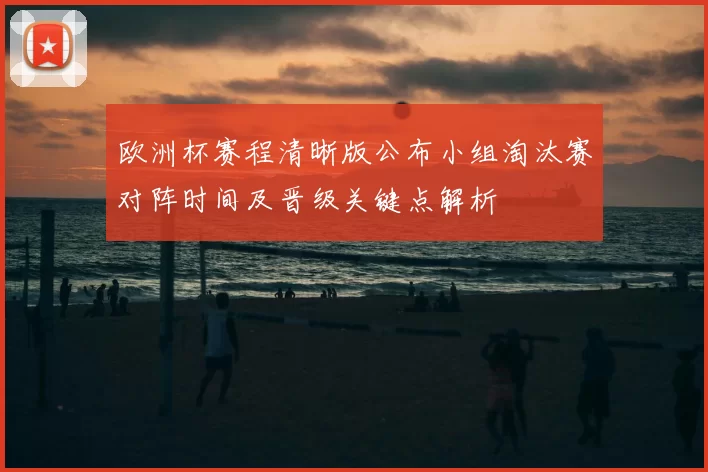 欧洲杯赛程清晰版公布小组淘汰赛对阵时间及晋级关键点解析