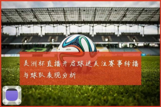 美洲杯直播开启球迷关注赛事转播与球队表现分析