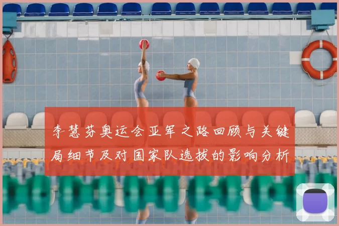 李慧芬奥运会亚军之路回顾与关键局细节及对国家队选拔的影响分析