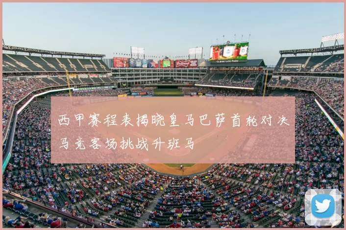 西甲赛程表揭晓皇马巴萨首轮对决马竞客场挑战升班马