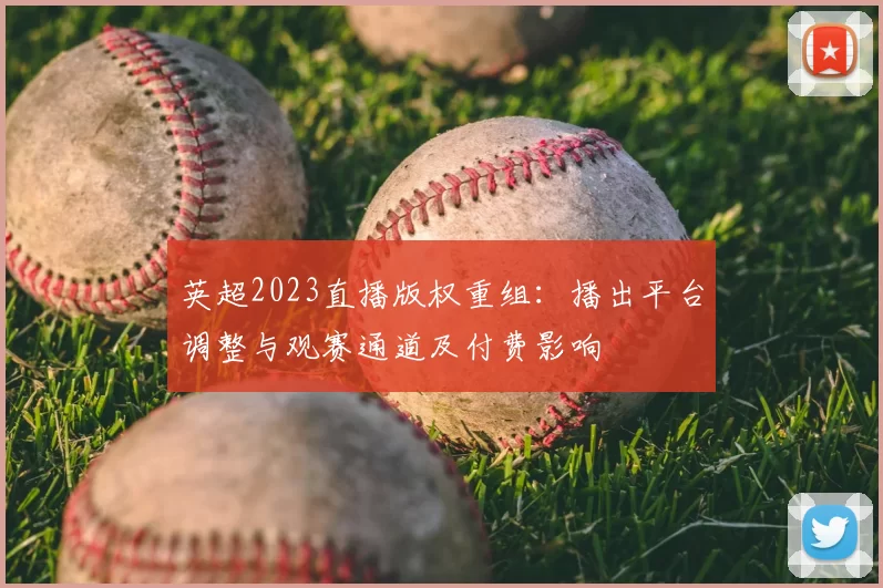 英超2023直播版权重组：播出平台调整与观赛通道及付费影响