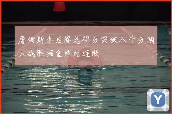 詹姆斯季后赛总得分突破八千分湖人战胜掘金终结连败