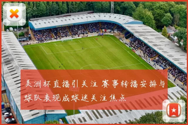 美洲杯直播引关注 赛事转播安排与球队表现成球迷关注焦点