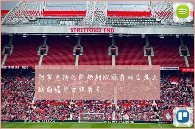 阿贾克斯对阵热刺欧冠首回合焦点战前瞻与晋级看点