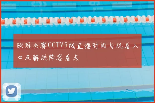 欧冠决赛CCTV5线直播时间与观看入口及解说阵容看点