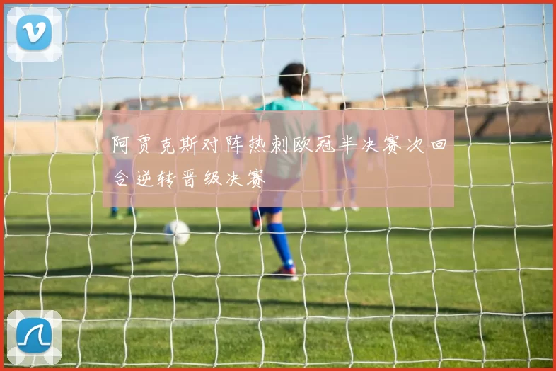 阿贾克斯对阵热刺欧冠半决赛次回合逆转晋级决赛