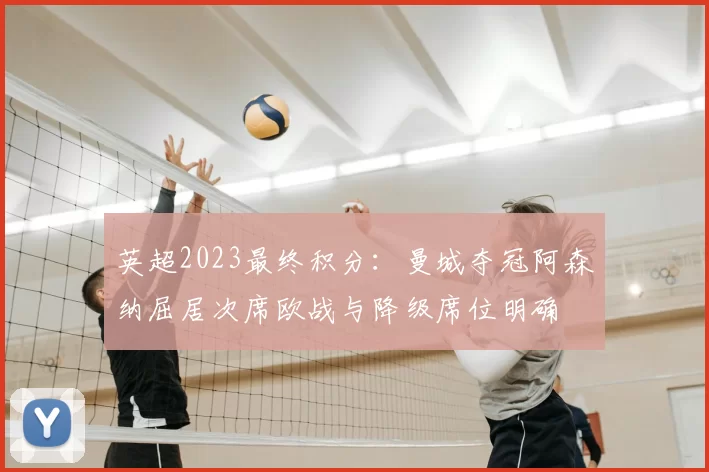 英超2023最终积分：曼城夺冠阿森纳屈居次席欧战与降级席位明确