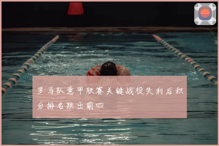 罗马队意甲联赛关键战役失利后积分排名跌出前四