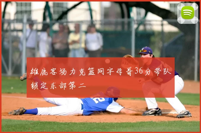 雄鹿客场力克篮网字母哥36分带队锁定东部第二