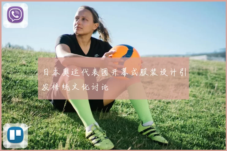 日本奥运代表团开幕式服装设计引发传统文化讨论