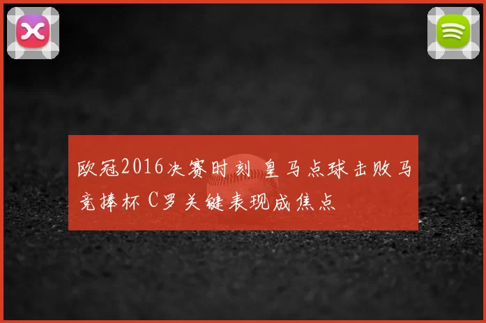 欧冠2016决赛时刻 皇马点球击败马竞捧杯 C罗关键表现成焦点