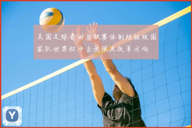 美国足球青训与联赛体制短板致国家队世界杯冲击受限及改革方向