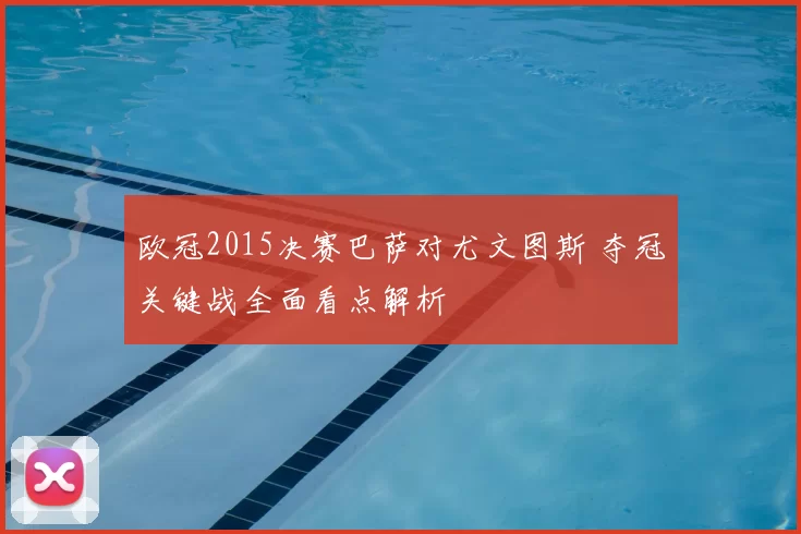 欧冠2015决赛巴萨对尤文图斯 夺冠关键战全面看点解析